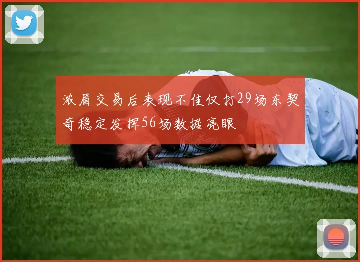 浓眉交易后表现不佳仅打29场东契奇稳定发挥56场数据亮眼