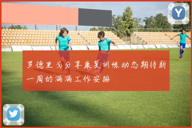 罗德里戈分享康复训练动态期待新一周的满满工作安排