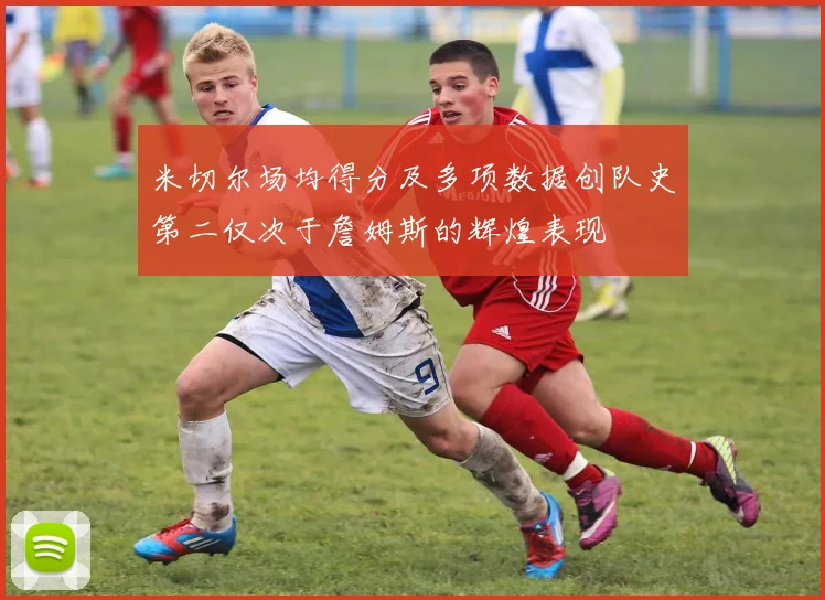 米切尔场均得分及多项数据创队史第二仅次于詹姆斯的辉煌表现