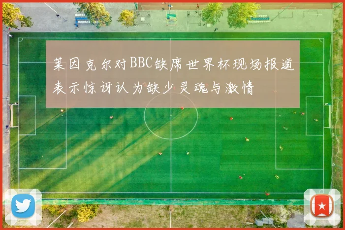 莱因克尔对BBC缺席世界杯现场报道表示惊讶认为缺少灵魂与激情