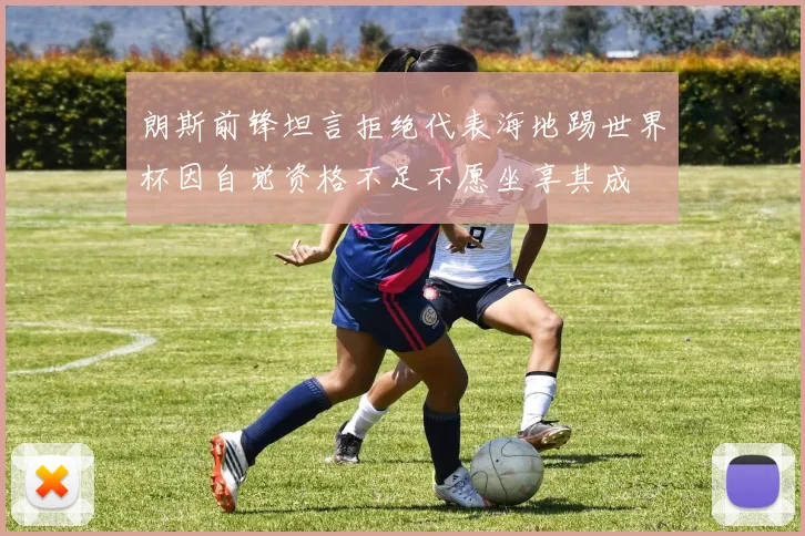 朗斯前锋坦言拒绝代表海地踢世界杯因自觉资格不足不愿坐享其成
