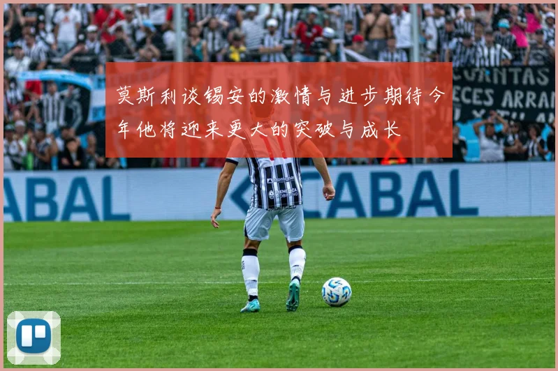 莫斯利谈锡安的激情与进步期待今年他将迎来更大的突破与成长
