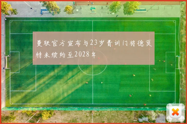 曼联官方宣布与23岁青训门将德莫特米续约至2028年