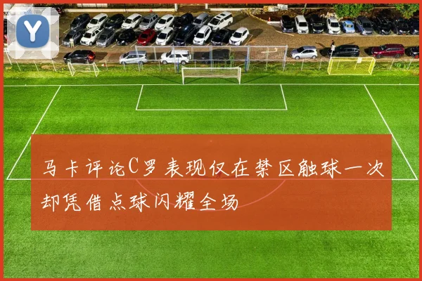 马卡评论C罗表现仅在禁区触球一次却凭借点球闪耀全场