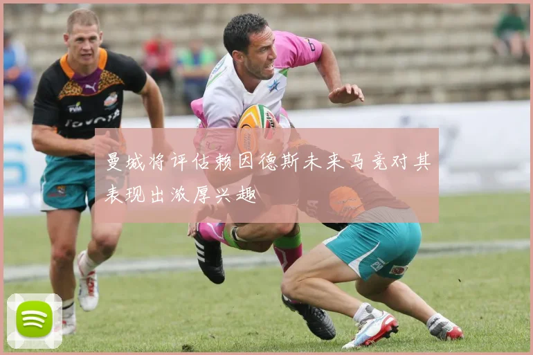 曼城将评估赖因德斯未来马竞对其表现出浓厚兴趣