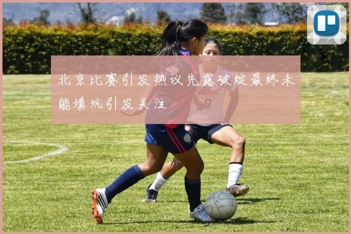 北京比赛引发热议先露破绽最终未能填坑引发关注