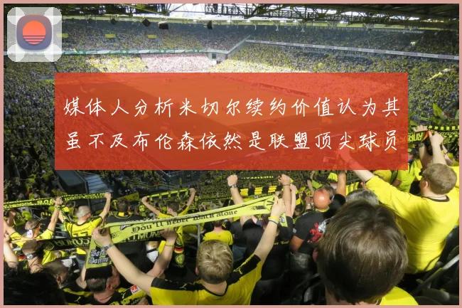媒体人分析米切尔续约价值认为其虽不及布伦森依然是联盟顶尖球员