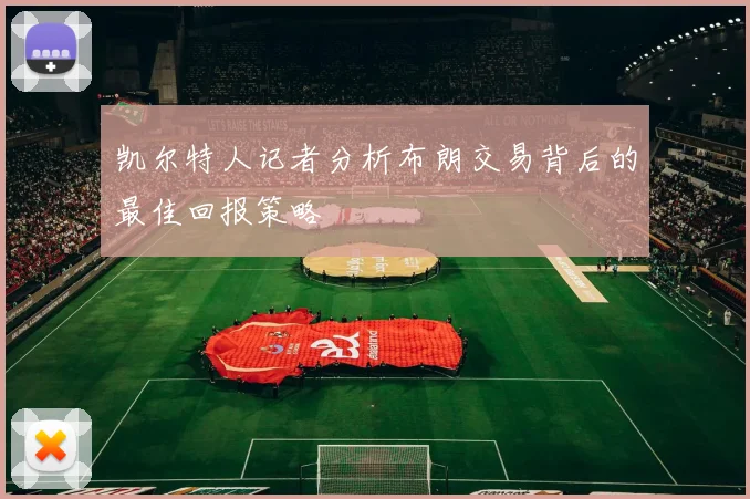 凯尔特人记者分析布朗交易背后的最佳回报策略