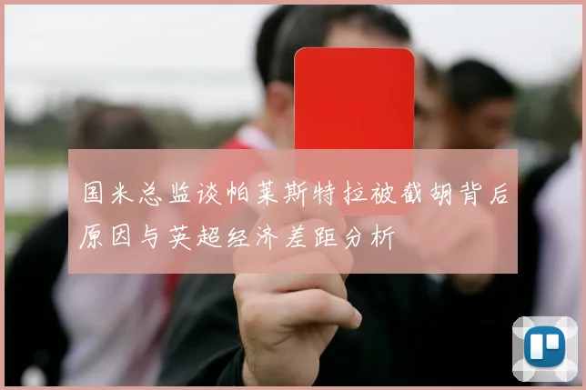 国米总监谈帕莱斯特拉被截胡背后原因与英超经济差距分析